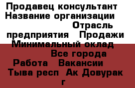 Продавец-консультант › Название организации ­ Jeans Symphony › Отрасль предприятия ­ Продажи › Минимальный оклад ­ 35 000 - Все города Работа » Вакансии   . Тыва респ.,Ак-Довурак г.